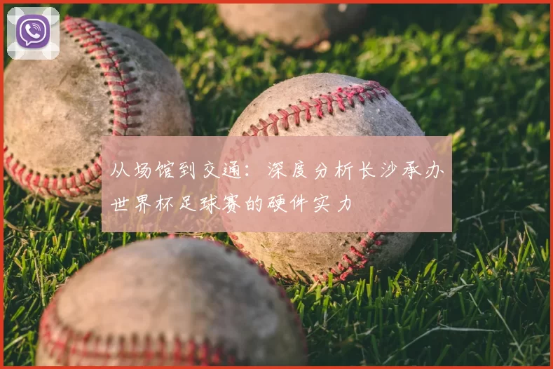 从场馆到交通:深度分析长沙承办世界杯足球赛的硬件实力