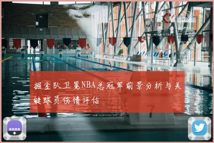 掘金队卫冕NBA总冠军前景分析与关键球员伤情评估