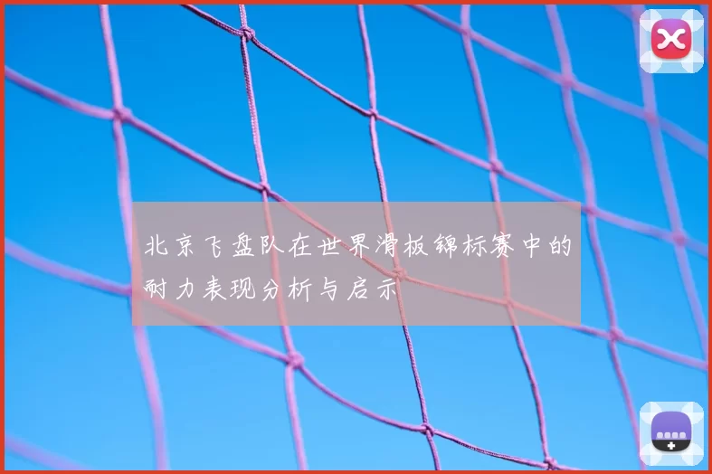 北京飞盘队在世界滑板锦标赛中的耐力表现分析与启示