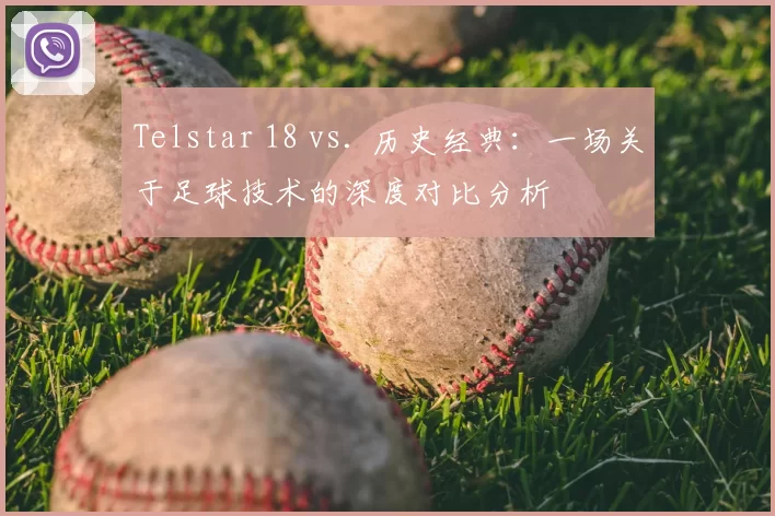 Telstar 18 vs. 历史经典：一场关于足球技术的深度对比分析