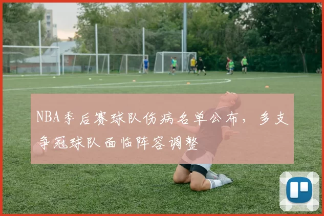 NBA季后赛球队伤病名单公布，多支争冠球队面临阵容调整