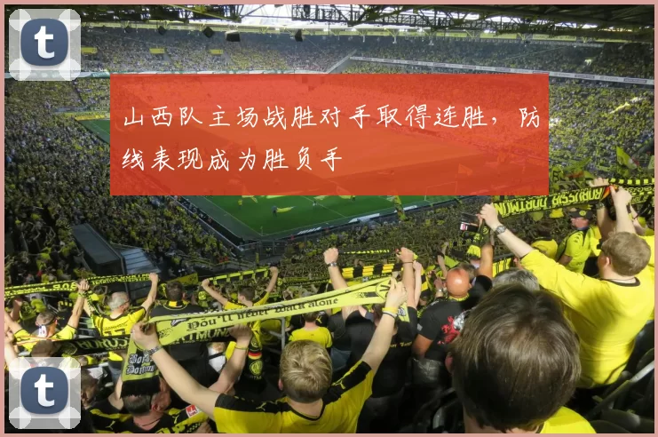 山西队主场战胜对手取得连胜,防线表现成为胜负手