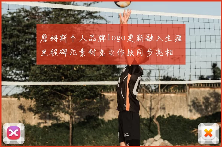 詹姆斯个人品牌logo更新融入生涯里程碑元素耐克合作款同步亮相
