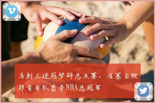 马刺三连冠梦碎总决赛，活塞击败邓肯率队首夺NBA总冠军