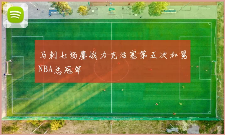 马刺七场鏖战力克活塞第五次加冕NBA总冠军