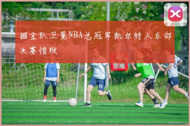 掘金队卫冕NBA总冠军凯尔特人东部决赛惜败