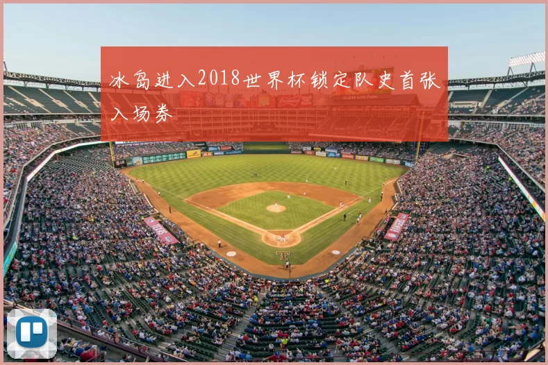 冰岛进入2018世界杯锁定队史首张入场券