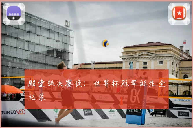 殿堂级决赛夜：世界杯冠军诞生全记录