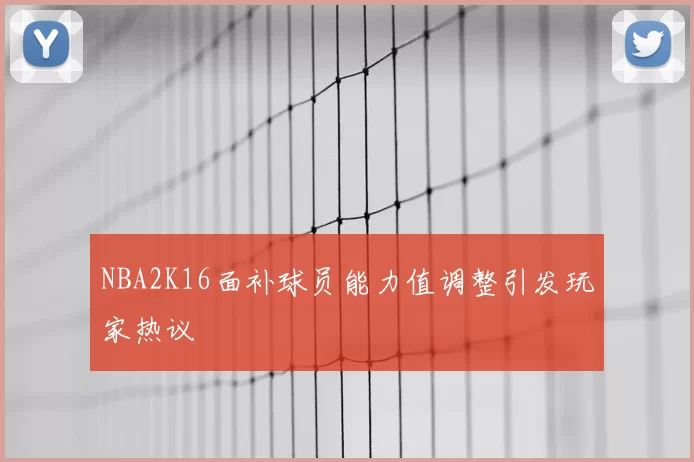 NBA2K16面补球员能力值调整引发玩家热议