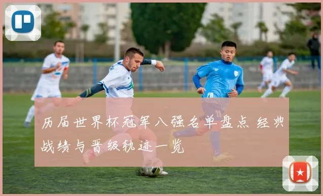 历届世界杯冠军八强名单盘点 经典战绩与晋级轨迹一览