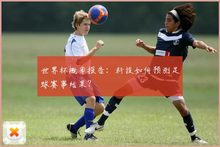 世界杯概率报告:科技如何预测足球赛事结果?