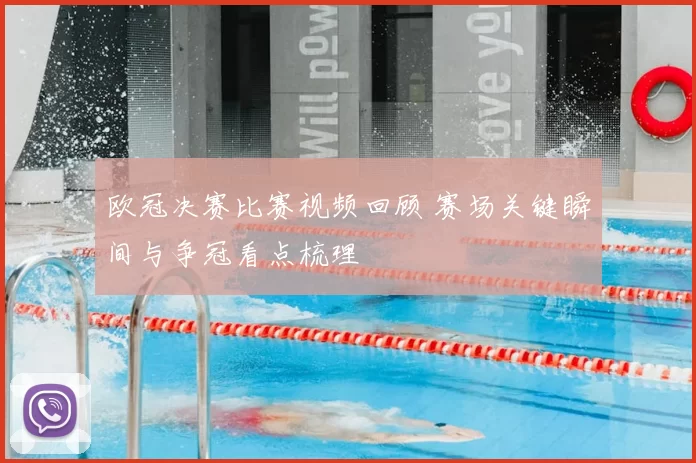 欧冠决赛比赛视频回顾 赛场关键瞬间与争冠看点梳理