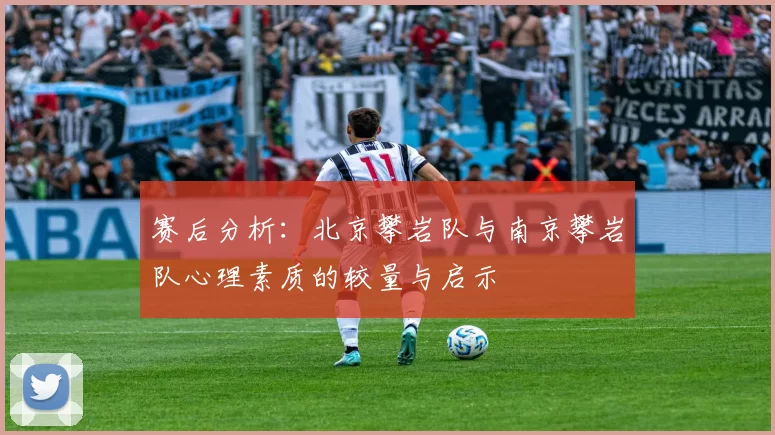 赛后分析：北京攀岩队与南京攀岩队心理素质的较量与启示