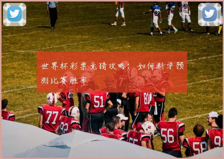 世界杯彩票竞猜攻略：如何科学预测比赛胜率