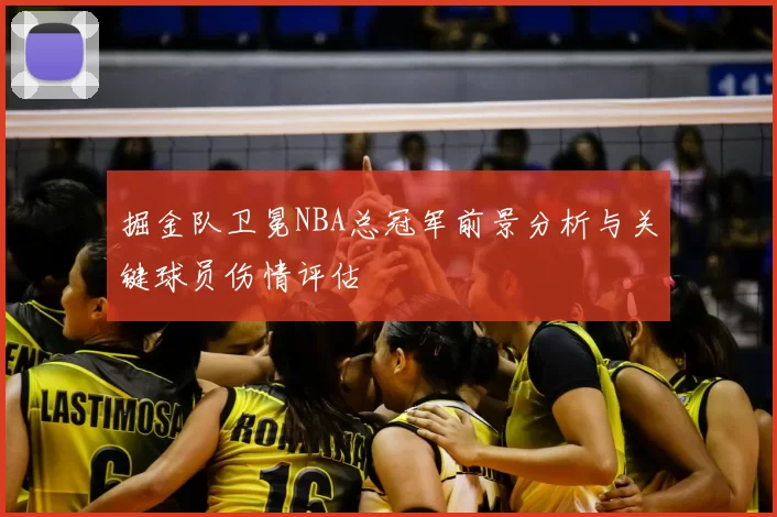 掘金队卫冕NBA总冠军前景分析与关键球员伤情评估