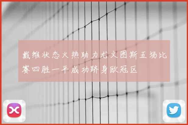 戴维状态火热助力尤文图斯五场比赛四胜一平成功跻身欧冠区