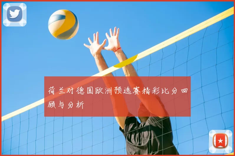 荷兰对德国欧洲预选赛精彩比分回顾与分析