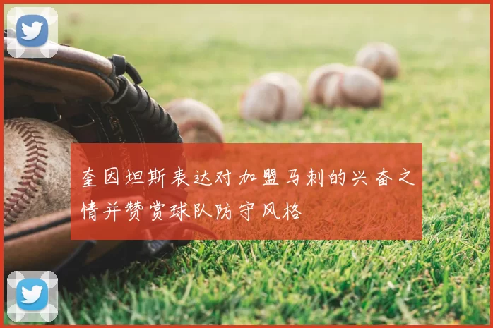 奎因坦斯表达对加盟马刺的兴奋之情并赞赏球队防守风格