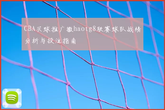 CBA买球推广徽haotg8联赛球队战绩分析与投注指南