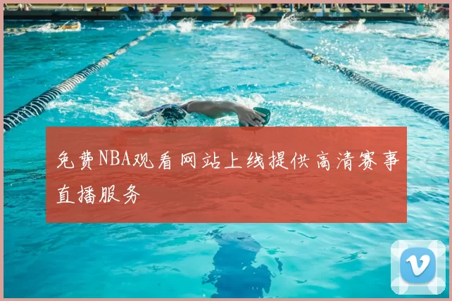 免费NBA观看网站上线提供高清赛事直播服务
