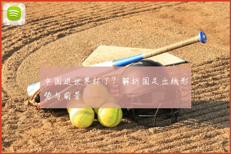 中国进世界杯了?解析国足出线形势与前景