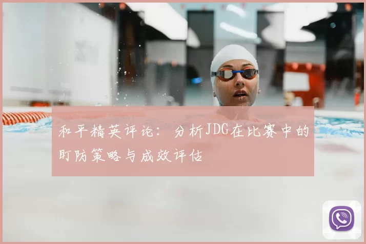 和平精英评论:分析JDG在比赛中的盯防策略与成效评估