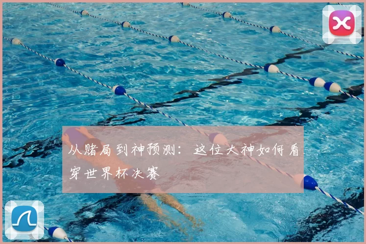 从赌局到神预测:这位大神如何看穿世界杯决赛