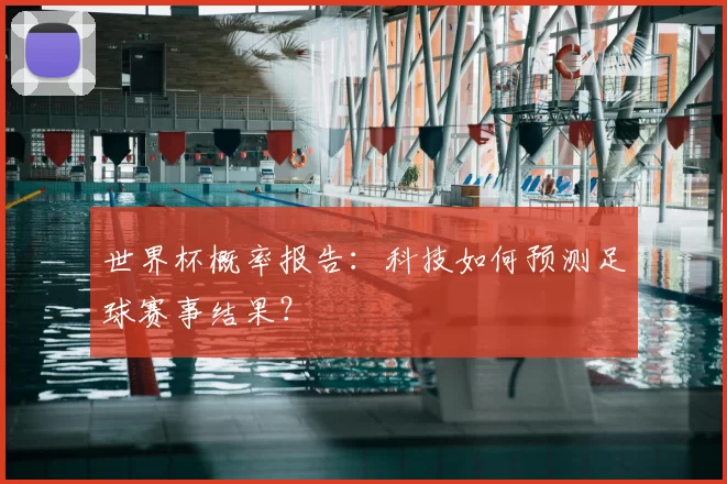 世界杯概率报告:科技如何预测足球赛事结果?