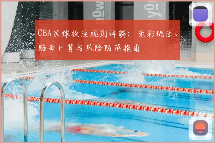 CBA买球投注规则详解:竞彩玩法、赔率计算与风险防范指南