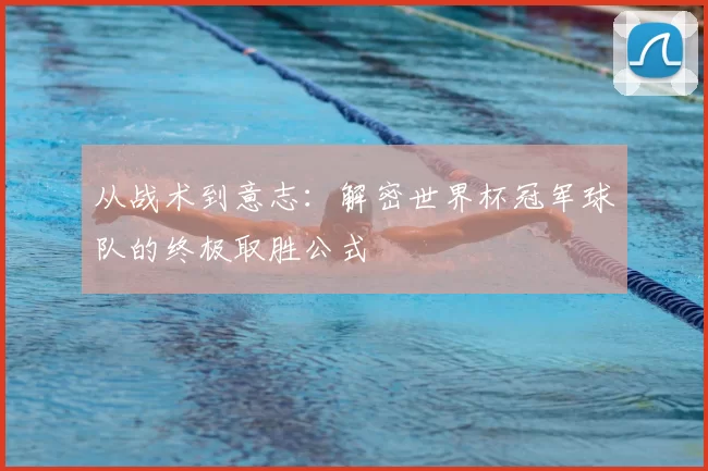 从战术到意志:解密世界杯冠军球队的终极取胜公式