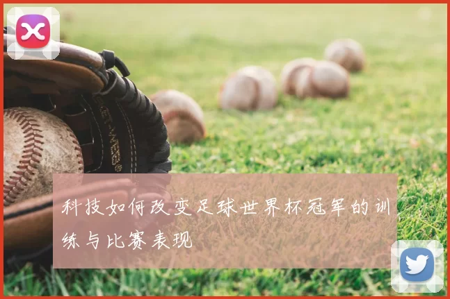 科技如何改变足球世界杯冠军的训练与比赛表现