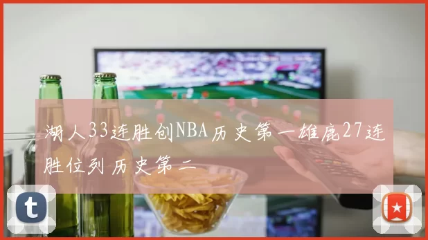湖人33连胜创NBA历史第一雄鹿27连胜位列历史第二
