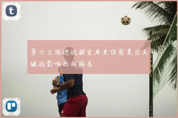 勇士主场迎战掘金库里伤愈复出关键战影响西部排名