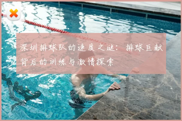 深圳排球队的速度之谜：排球巨献背后的训练与激情探索