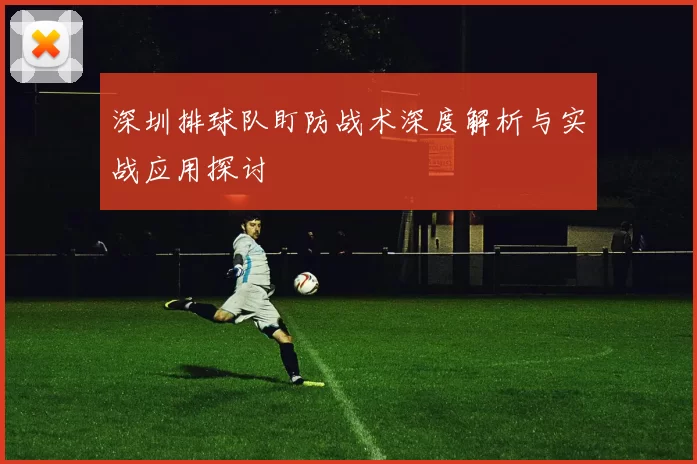 深圳排球队盯防战术深度解析与实战应用探讨