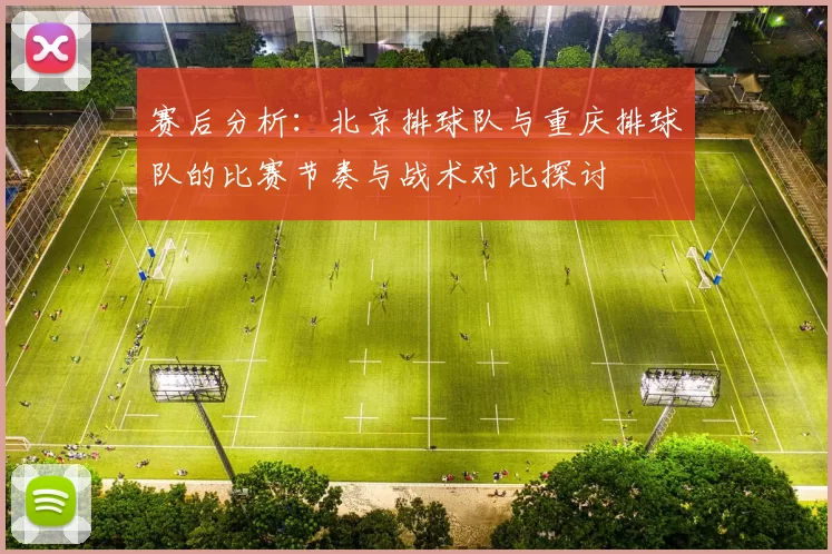 赛后分析：北京排球队与重庆排球队的比赛节奏与战术对比探讨