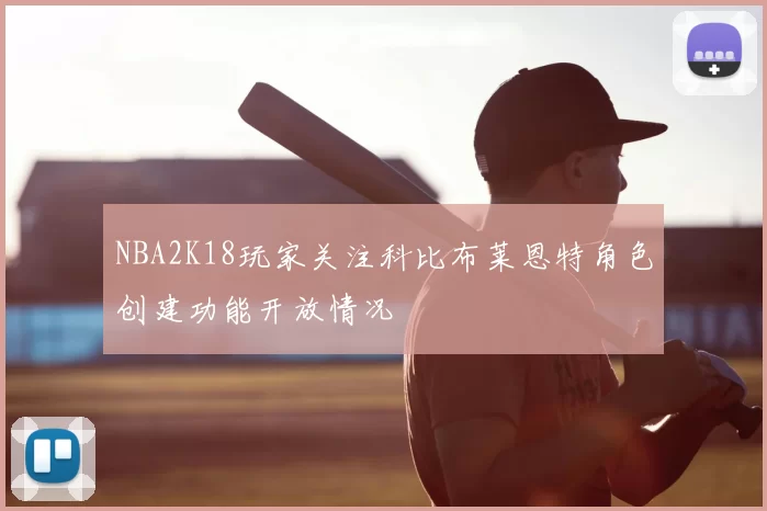 NBA2K18玩家关注科比布莱恩特角色创建功能开放情况