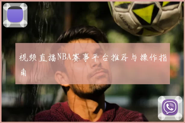 视频直播NBA赛事平台推荐与操作指南